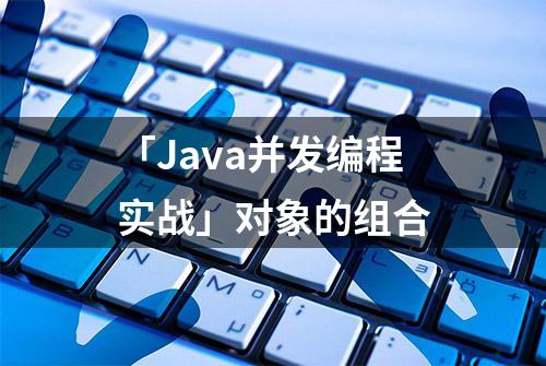 「Java并发编程实战」对象的组合