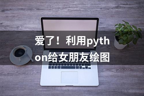 爱了！利用python给女朋友绘图