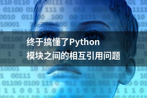 终于搞懂了Python模块之间的相互引用问题