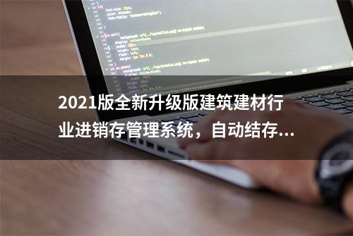 2021版全新升级版建筑建材行业进销存管理系统，自动结存，直接用