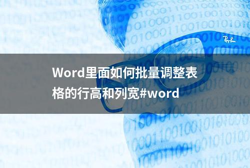 Word里面如何批量调整表格的行高和列宽#word