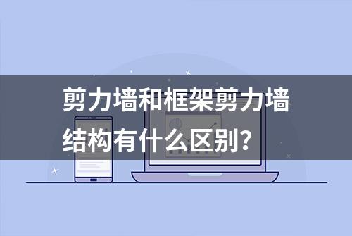 剪力墙和框架剪力墙结构有什么区别？