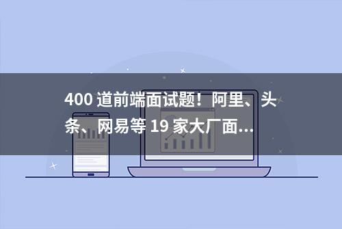 400 道前端面试题！阿里、头条、网易等 19 家大厂面经全公开！