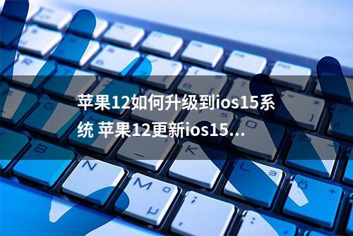 苹果12如何升级到ios15系统 苹果12更新ios15教程分享