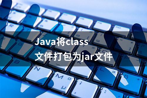 Java将class文件打包为jar文件