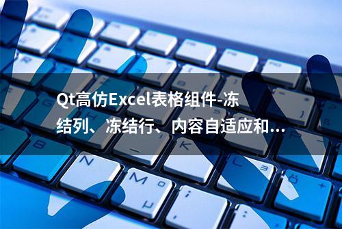 Qt高仿Excel表格组件-冻结列、冻结行、内容自适应和合并单元格