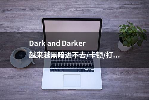 Dark and Darker越来越黑暗进不去/卡顿/打不开游戏解决方法