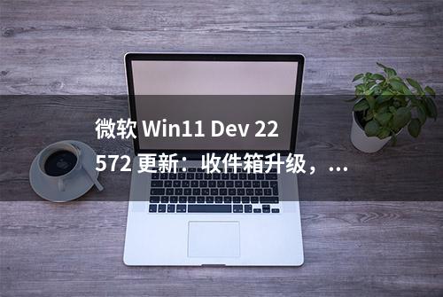 微软 Win11 Dev 22572 更新：收件箱升级，自带视频编辑器