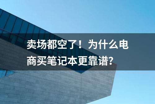 卖场都空了！为什么电商买笔记本更靠谱？