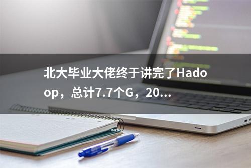 北大毕业大佬终于讲完了Hadoop，总计7.7个G，208集，值得收藏