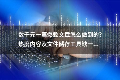 数千元一篇爆款文章怎么做到的？热度内容及文件储存工具缺一不可