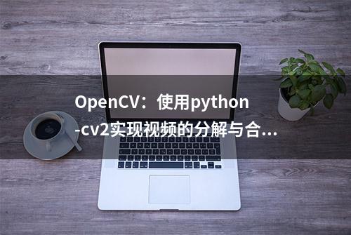 OpenCV：使用python-cv2实现视频的分解与合成