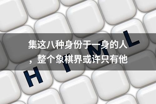 集这八种身份于一身的人，整个象棋界或许只有他