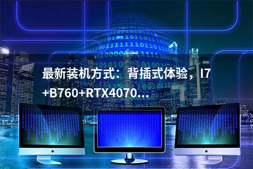 最新装机方式：背插式体验，I7+B760+RTX4070Ti攒台白白的主机