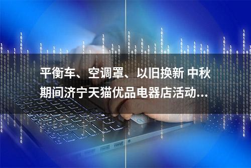 平衡车、空调罩、以旧换新 中秋期间济宁天猫优品电器店活动多多