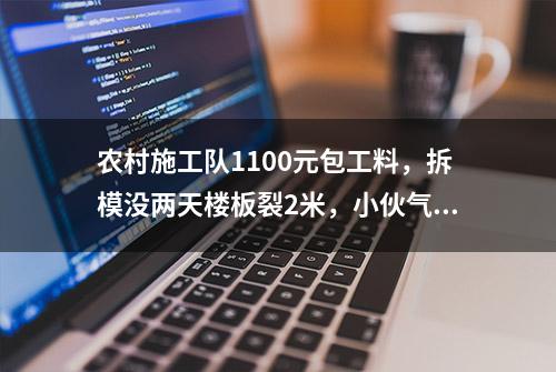 农村施工队1100元包工料，拆模没两天楼板裂2米，小伙气坏了