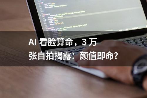 AI 看脸算命，3 万张自拍揭露：颜值即命？