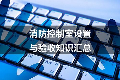 消防控制室设置与验收知识汇总