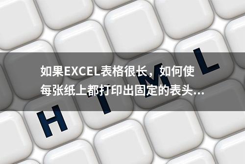 如果EXCEL表格很长，如何使每张纸上都打印出固定的表头？