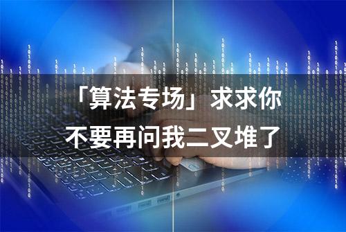 「算法专场」求求你不要再问我二叉堆了