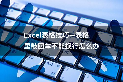 Excel表格技巧—表格里敲回车不能换行怎么办