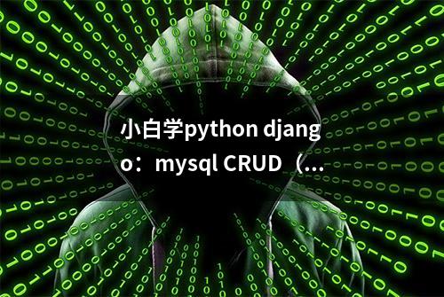 小白学python django：mysql CRUD（七）