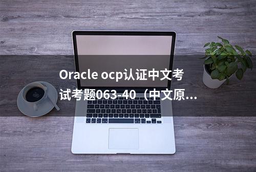 Oracle ocp认证中文考试考题063-40（中文原版）