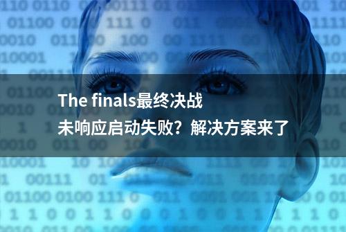 The finals最终决战未响应启动失败？解决方案来了