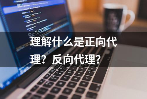 理解什么是正向代理？反向代理？