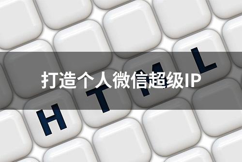 打造个人微信超级IP