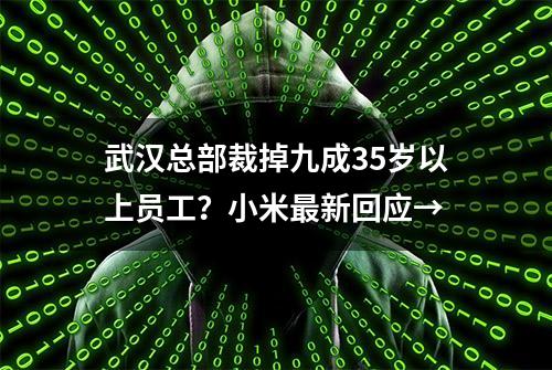 武汉总部裁掉九成35岁以上员工？小米最新回应→