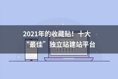 2021年的收藏贴！十大“最佳”独立站建站平台