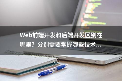 Web前端开发和后端开发区别在哪里？分别需要掌握哪些技术？