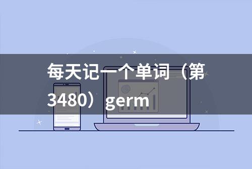 每天记一个单词（第3480）germ