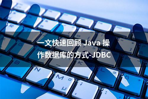 一文快速回顾 Java 操作数据库的方式-JDBC