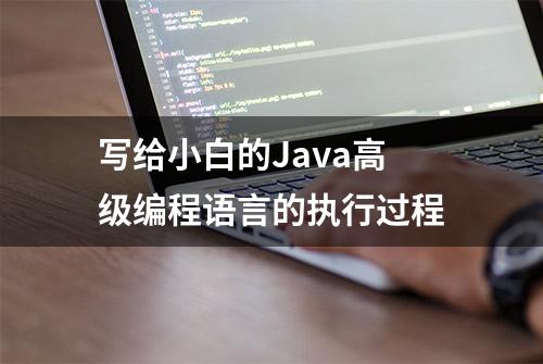 写给小白的Java高级编程语言的执行过程