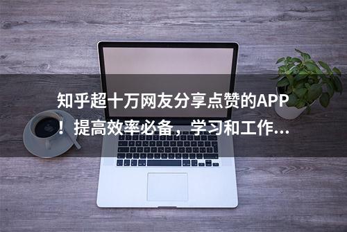 知乎超十万网友分享点赞的APP！提高效率必备，学习和工作都能用