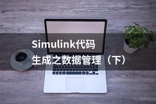 Simulink代码生成之数据管理（下）