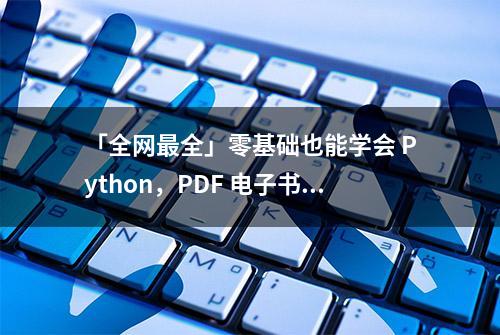 「全网最全」零基础也能学会 Python，PDF 电子书大合集（免费）