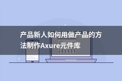 产品新人如何用做产品的方法制作Axure元件库