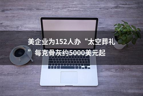 美企业为152人办“太空葬礼”每克骨灰约5000美元起