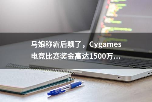 马娘称霸后飘了，Cygames电竞比赛奖金高达1500万元，赶超LOL