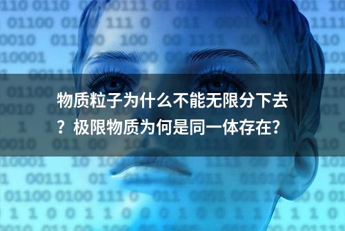 物质粒子为什么不能无限分下去？极限物质为何是同一体存在？