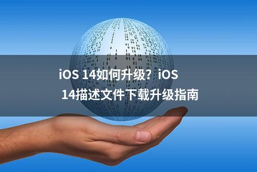 iOS 14如何升级？iOS 14描述文件下载升级指南