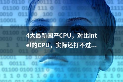 4大最新国产CPU，对比intel的CPU，实际还打不过6代i5，落后7年？