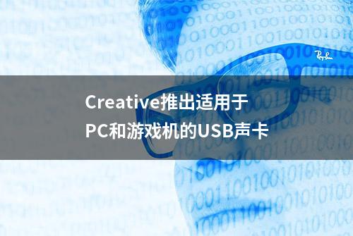 Creative推出适用于PC和游戏机的USB声卡