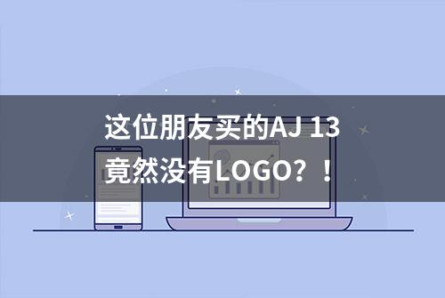 这位朋友买的AJ 13竟然没有LOGO？！