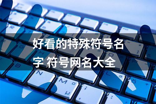 好看的特殊符号名字 符号网名大全