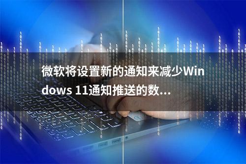 微软将设置新的通知来减少Windows 11通知推送的数量