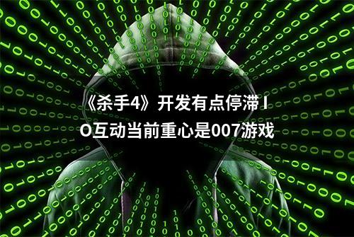 《杀手4》开发有点停滞 IO互动当前重心是007游戏